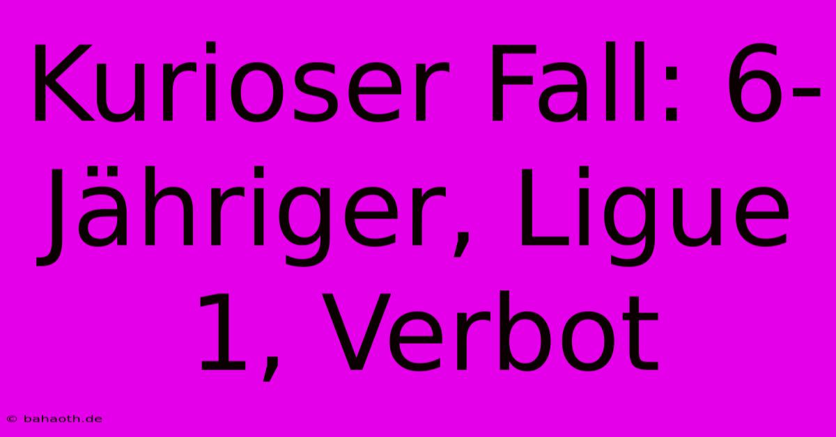 Kurioser Fall: 6-Jähriger, Ligue 1, Verbot