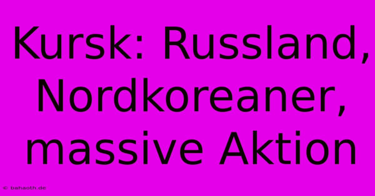 Kursk: Russland, Nordkoreaner, Massive Aktion