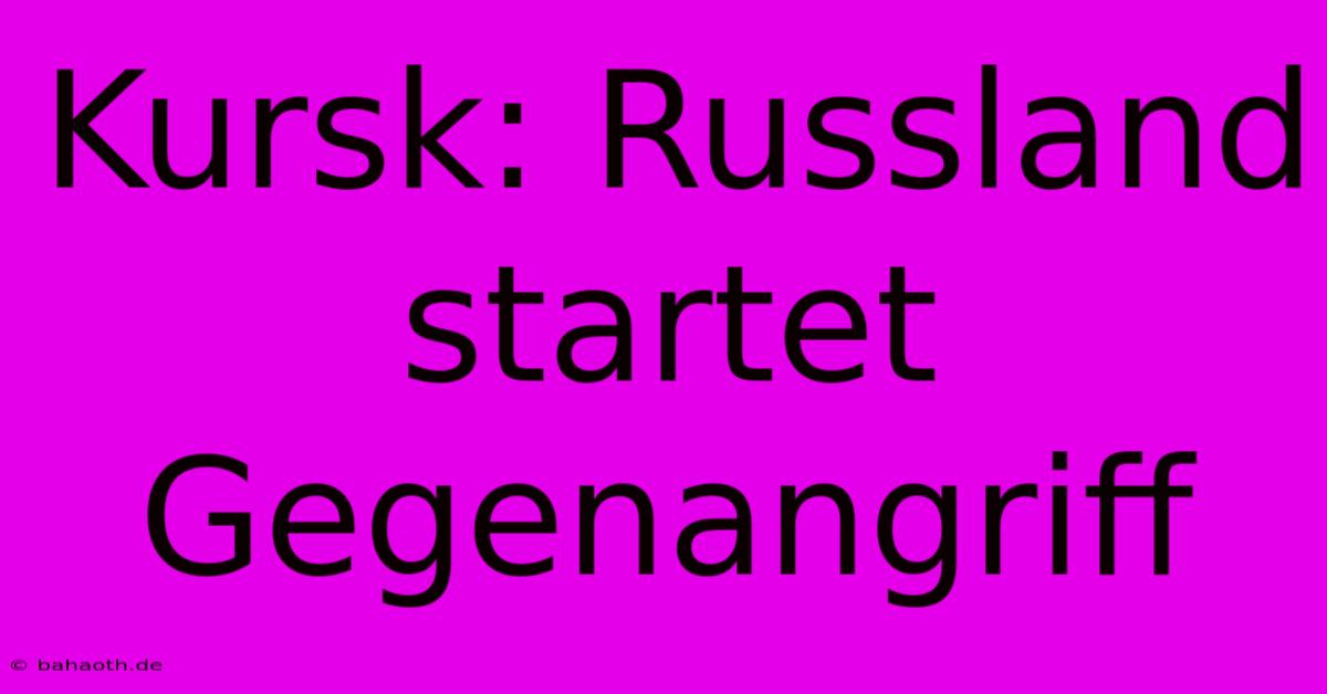 Kursk: Russland Startet Gegenangriff