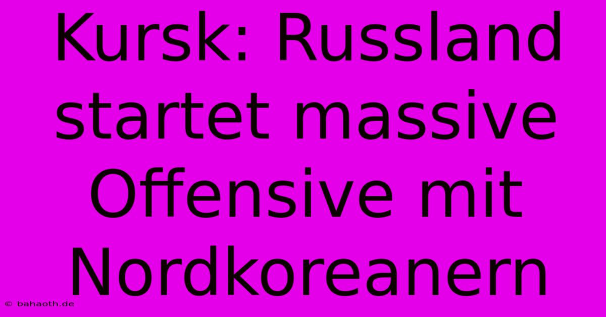 Kursk: Russland Startet Massive Offensive Mit Nordkoreanern