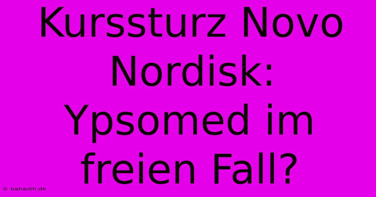 Kurssturz Novo Nordisk: Ypsomed Im Freien Fall?