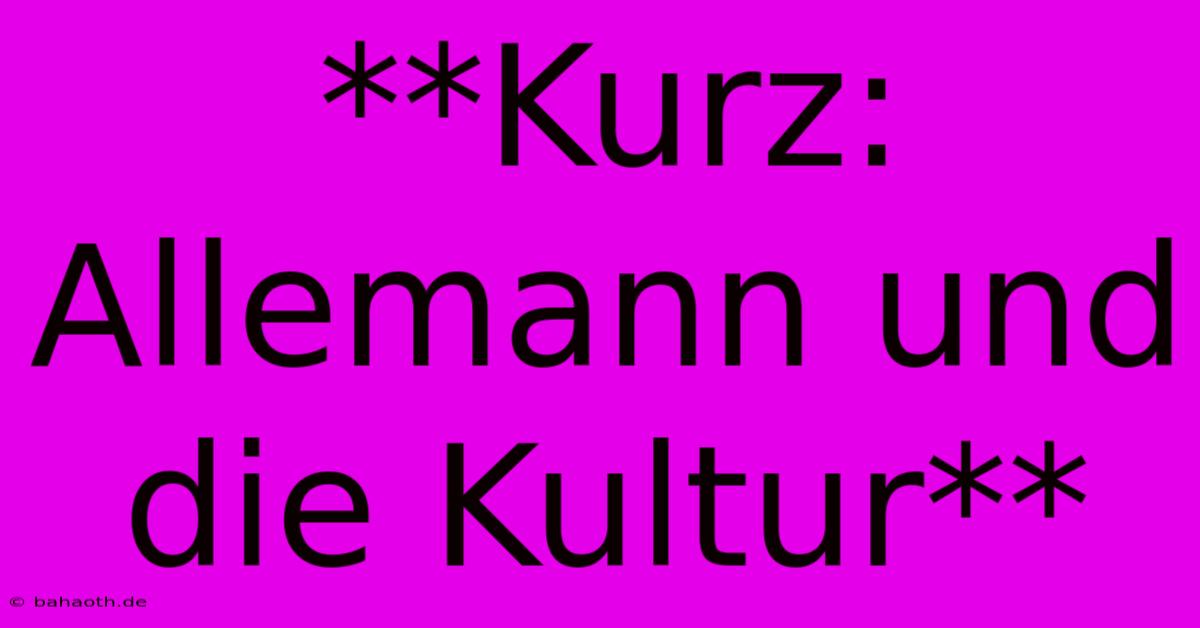 **Kurz: Allemann Und Die Kultur**