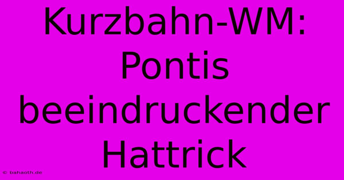 Kurzbahn-WM: Pontis Beeindruckender Hattrick