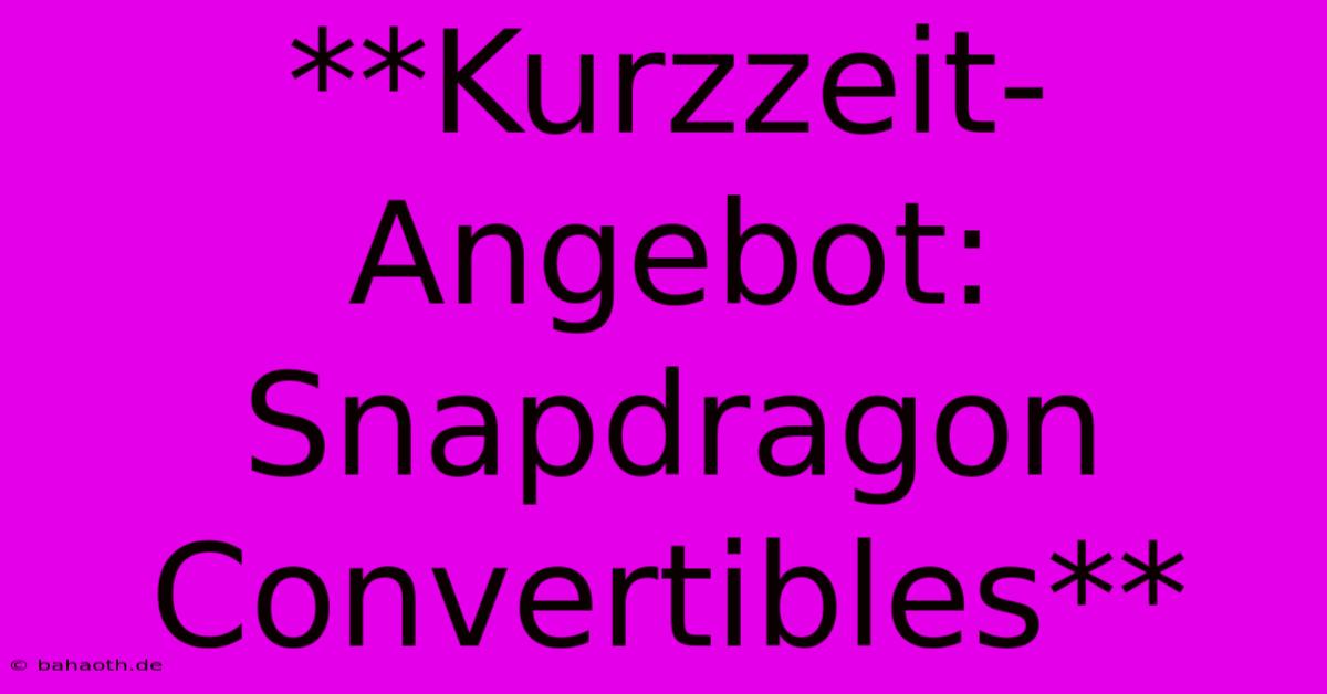 **Kurzzeit-Angebot: Snapdragon Convertibles**