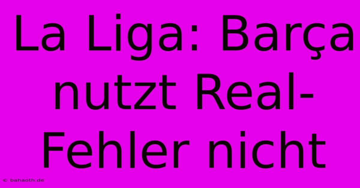 La Liga: Barça Nutzt Real-Fehler Nicht