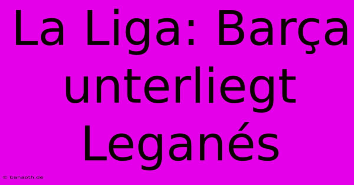 La Liga: Barça Unterliegt Leganés