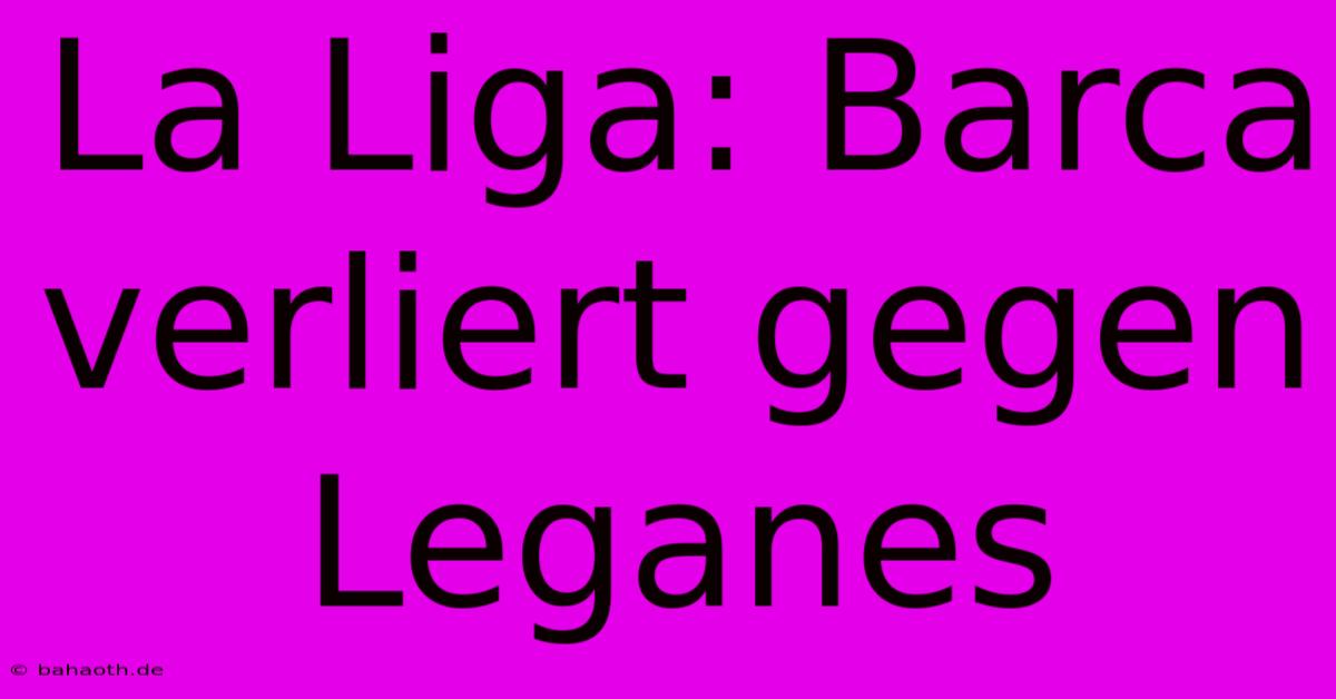 La Liga: Barca Verliert Gegen Leganes