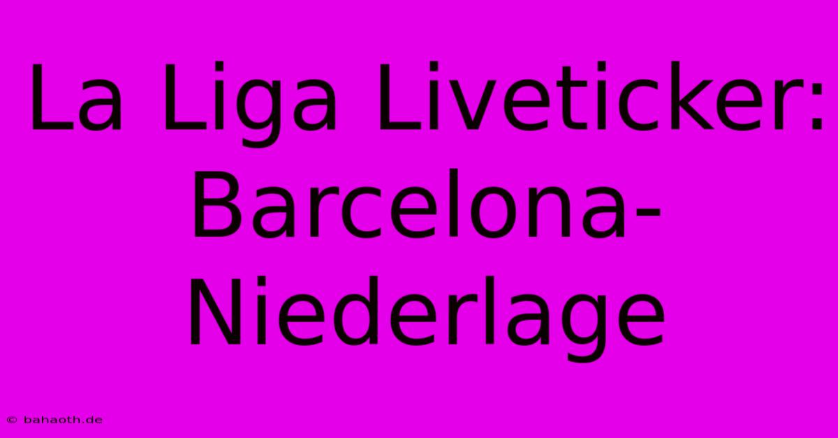 La Liga Liveticker: Barcelona-Niederlage