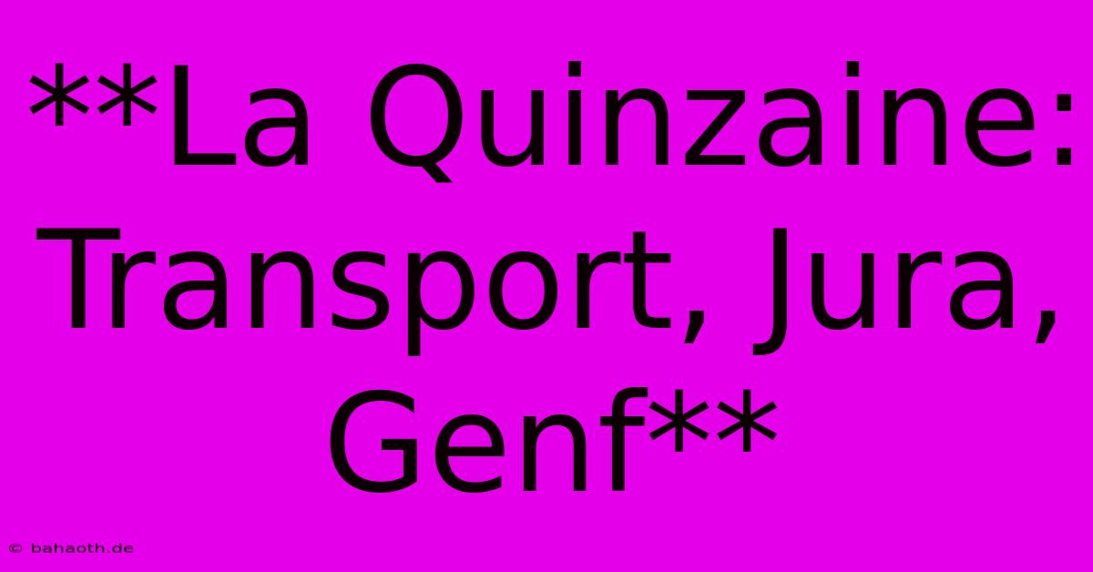 **La Quinzaine: Transport, Jura, Genf**