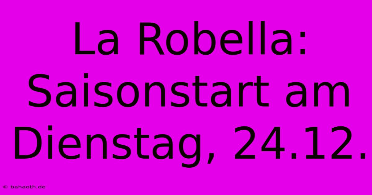 La Robella: Saisonstart Am Dienstag, 24.12.