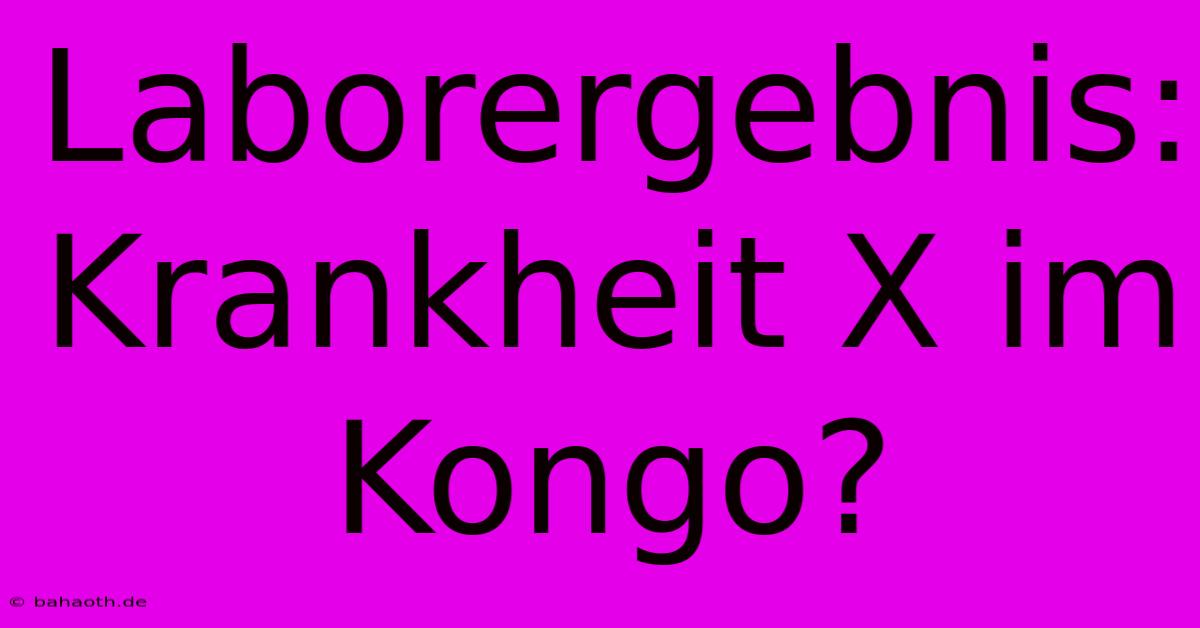 Laborergebnis: Krankheit X Im Kongo?