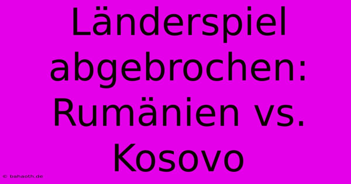 Länderspiel Abgebrochen: Rumänien Vs. Kosovo