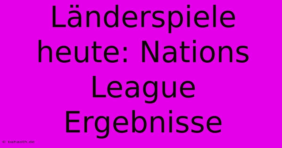 Länderspiele Heute: Nations League Ergebnisse