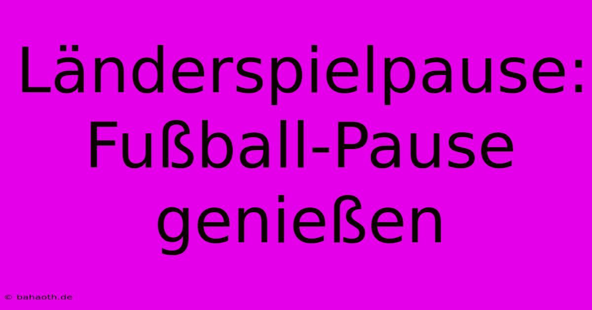 Länderspielpause: Fußball-Pause Genießen