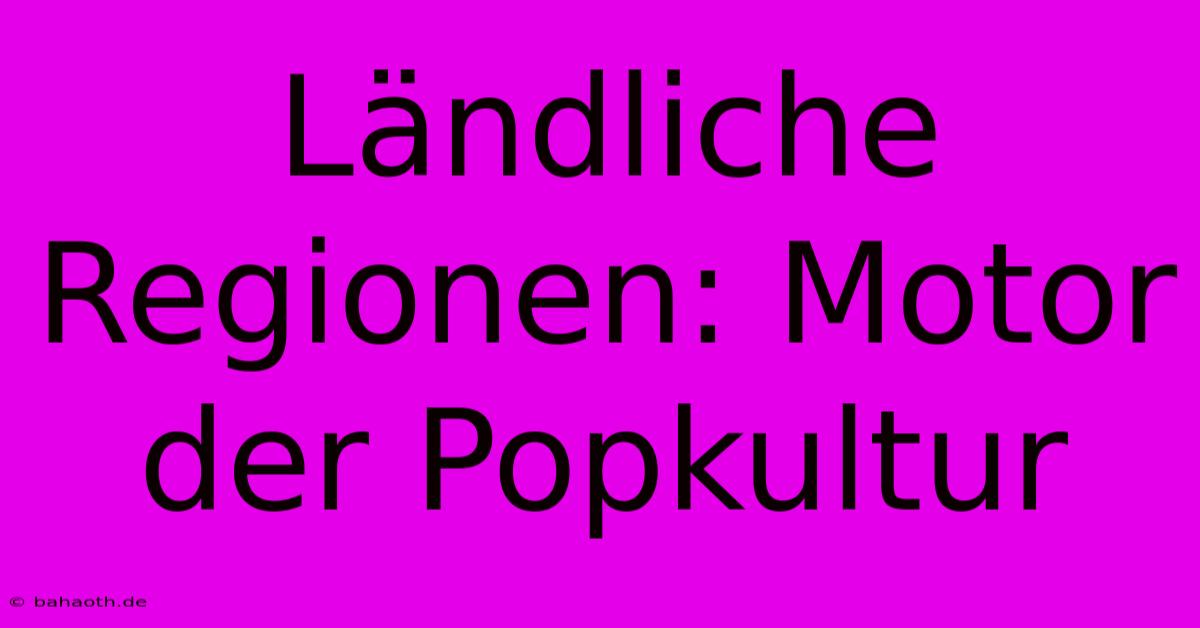 Ländliche Regionen: Motor Der Popkultur