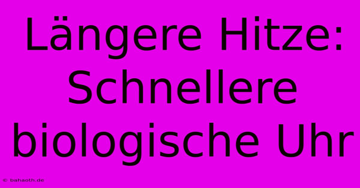 Längere Hitze: Schnellere Biologische Uhr