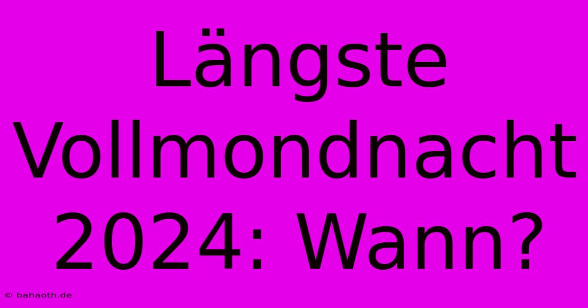 Längste Vollmondnacht 2024: Wann?