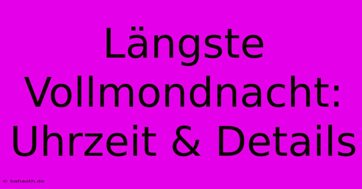 Längste Vollmondnacht:  Uhrzeit & Details