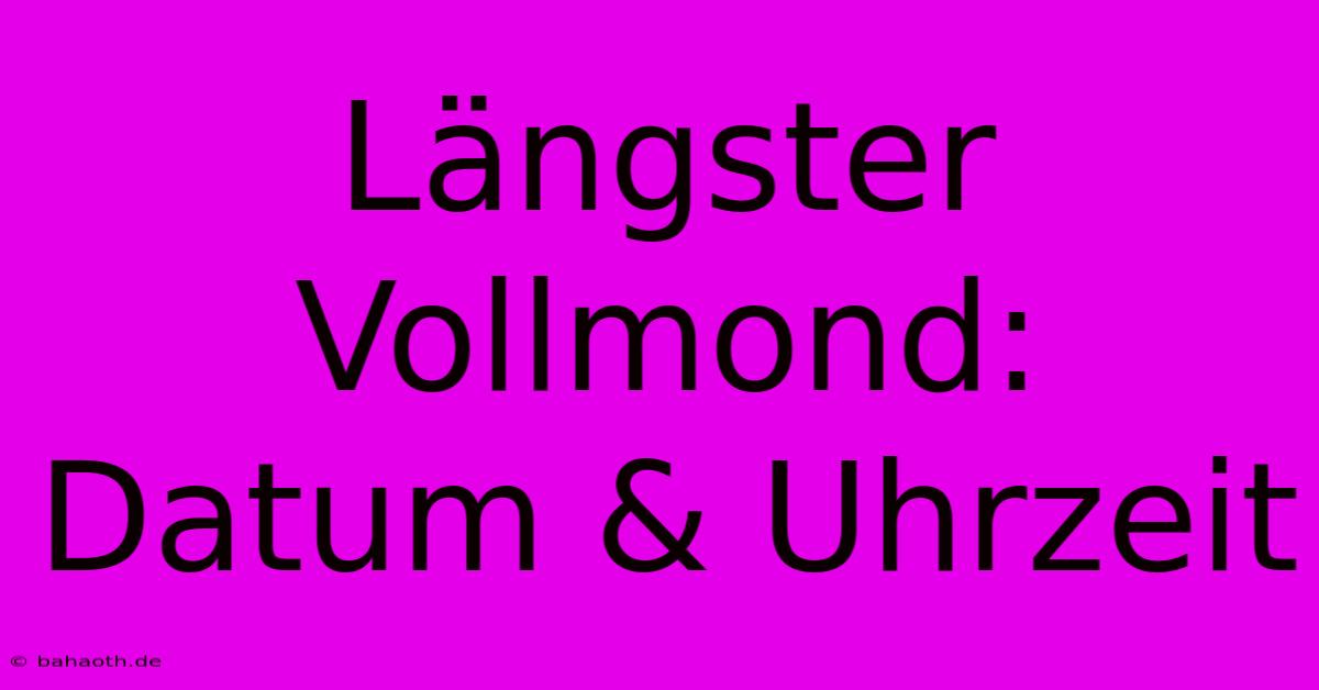 Längster Vollmond: Datum & Uhrzeit