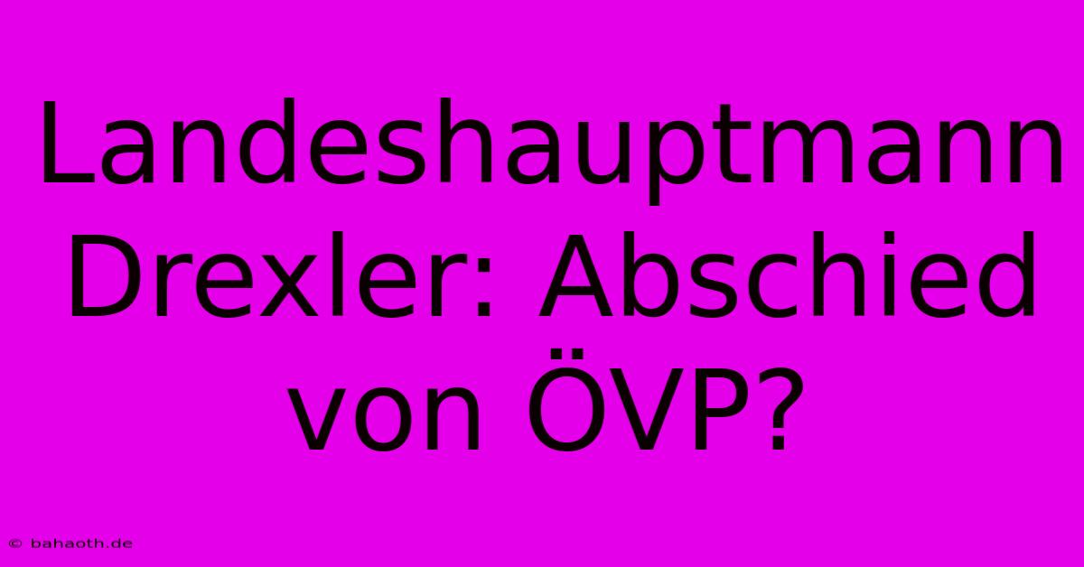 Landeshauptmann Drexler: Abschied Von ÖVP?