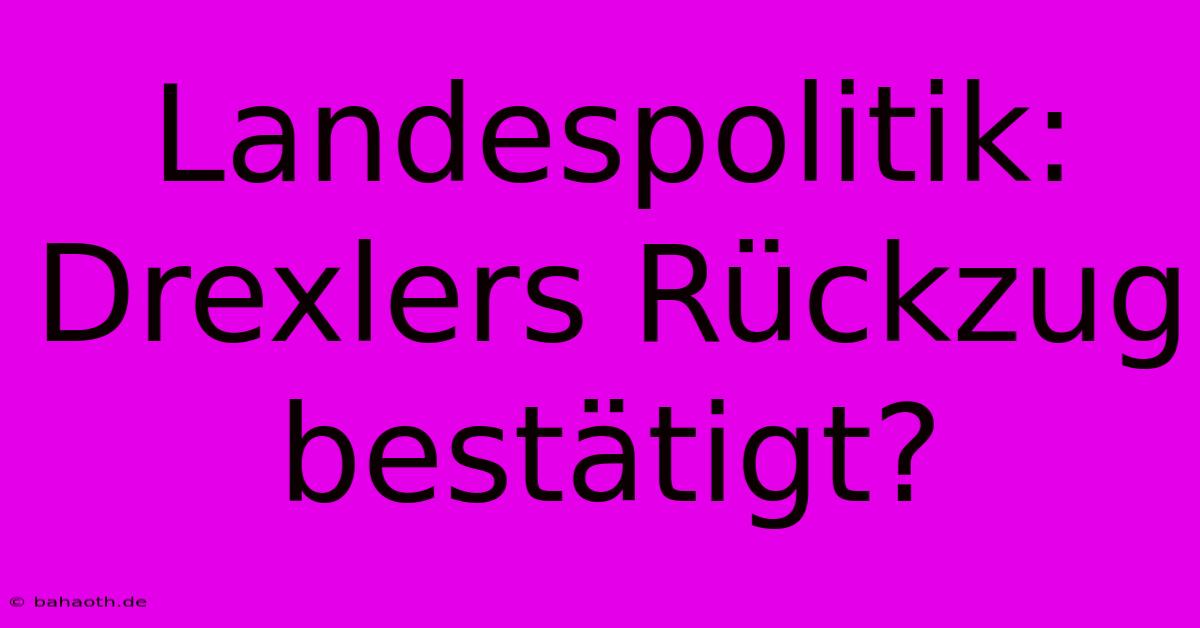 Landespolitik: Drexlers Rückzug Bestätigt?