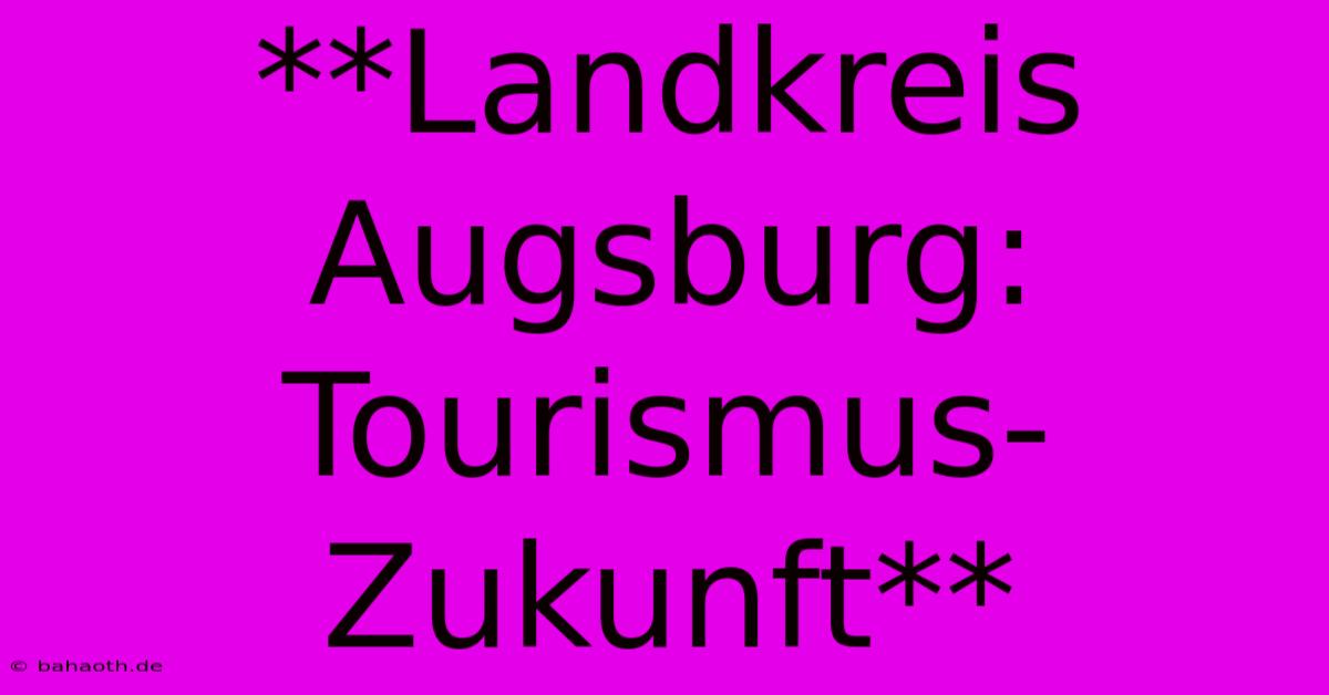 **Landkreis Augsburg:  Tourismus-Zukunft**