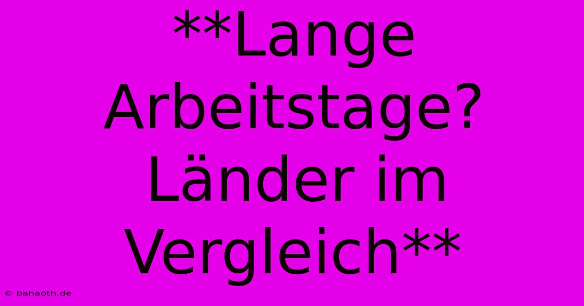 **Lange Arbeitstage? Länder Im Vergleich**