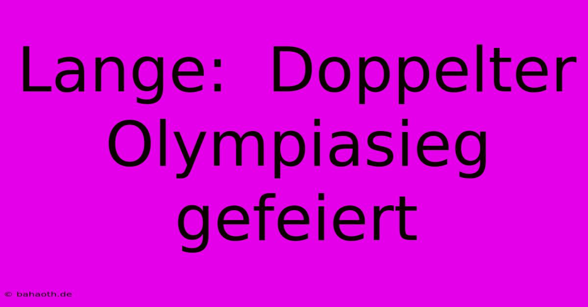 Lange:  Doppelter Olympiasieg Gefeiert