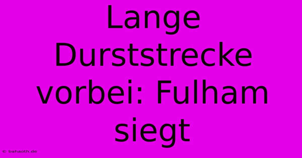 Lange Durststrecke Vorbei: Fulham Siegt