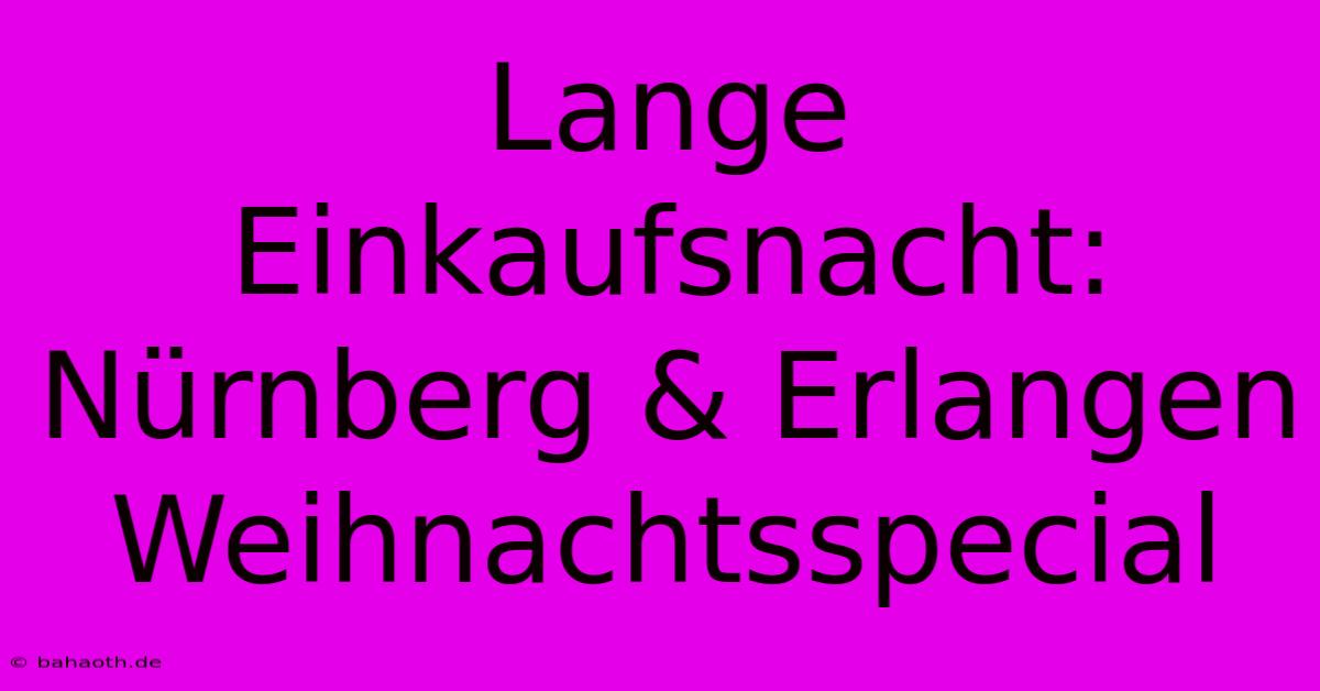 Lange Einkaufsnacht: Nürnberg & Erlangen Weihnachtsspecial