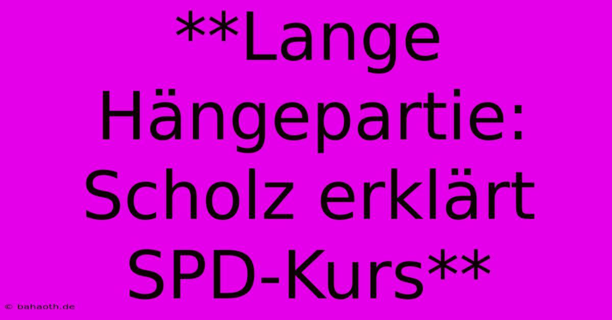 **Lange Hängepartie: Scholz Erklärt SPD-Kurs**