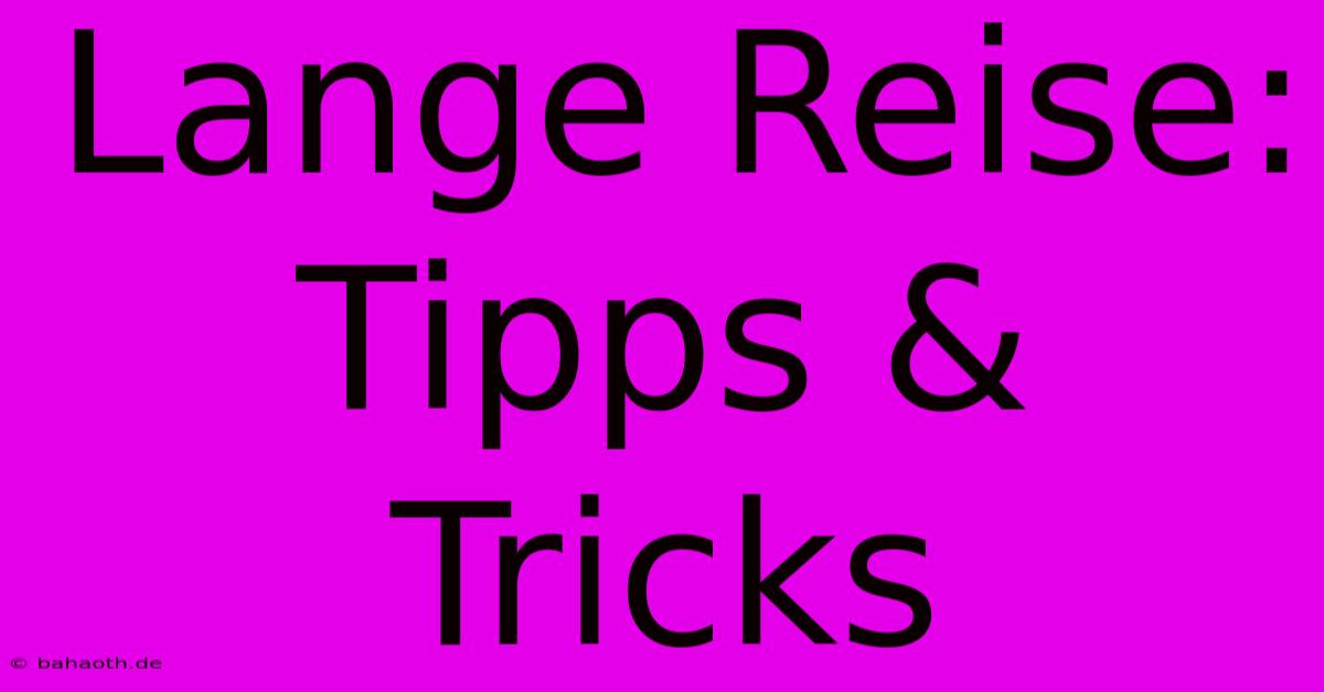 Lange Reise: Tipps & Tricks