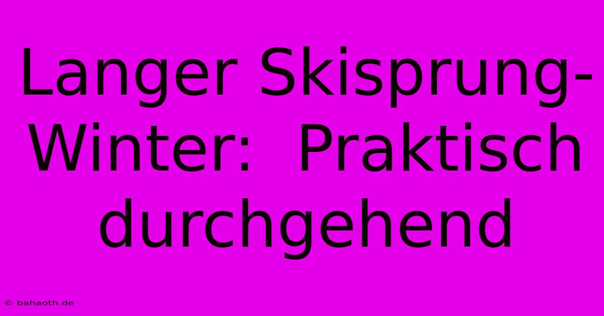 Langer Skisprung-Winter:  Praktisch Durchgehend