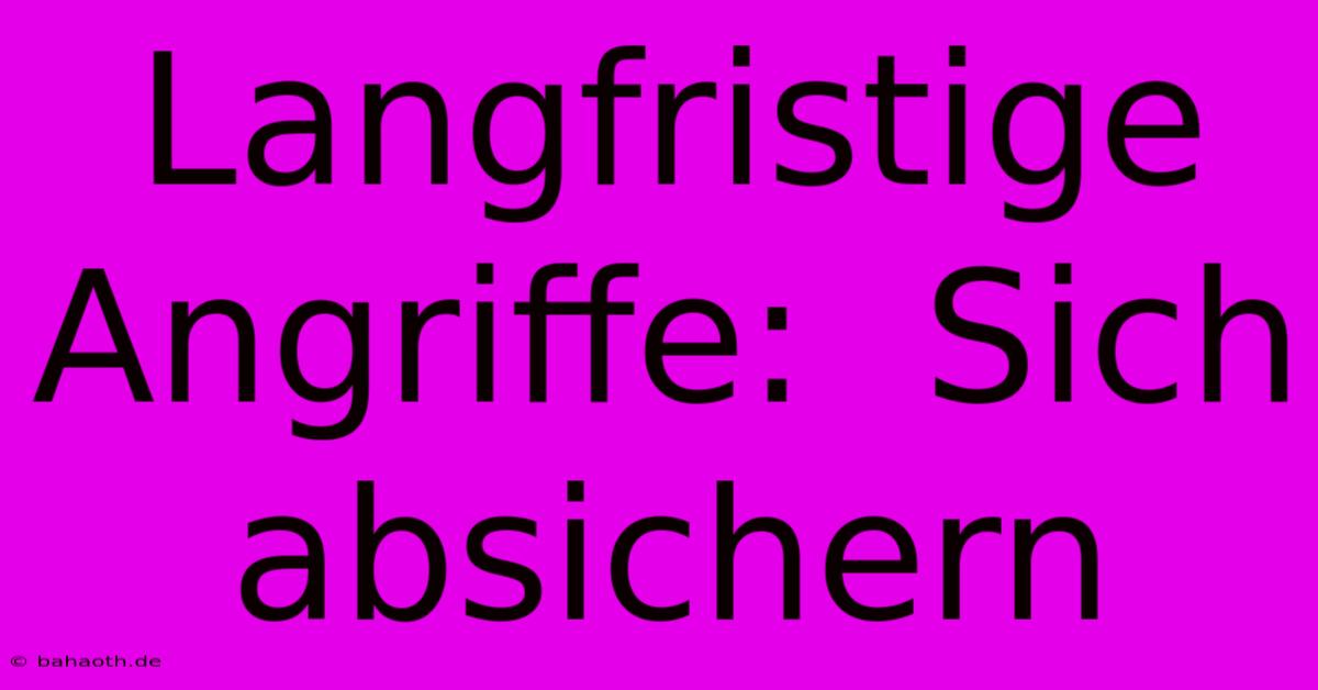 Langfristige Angriffe:  Sich Absichern