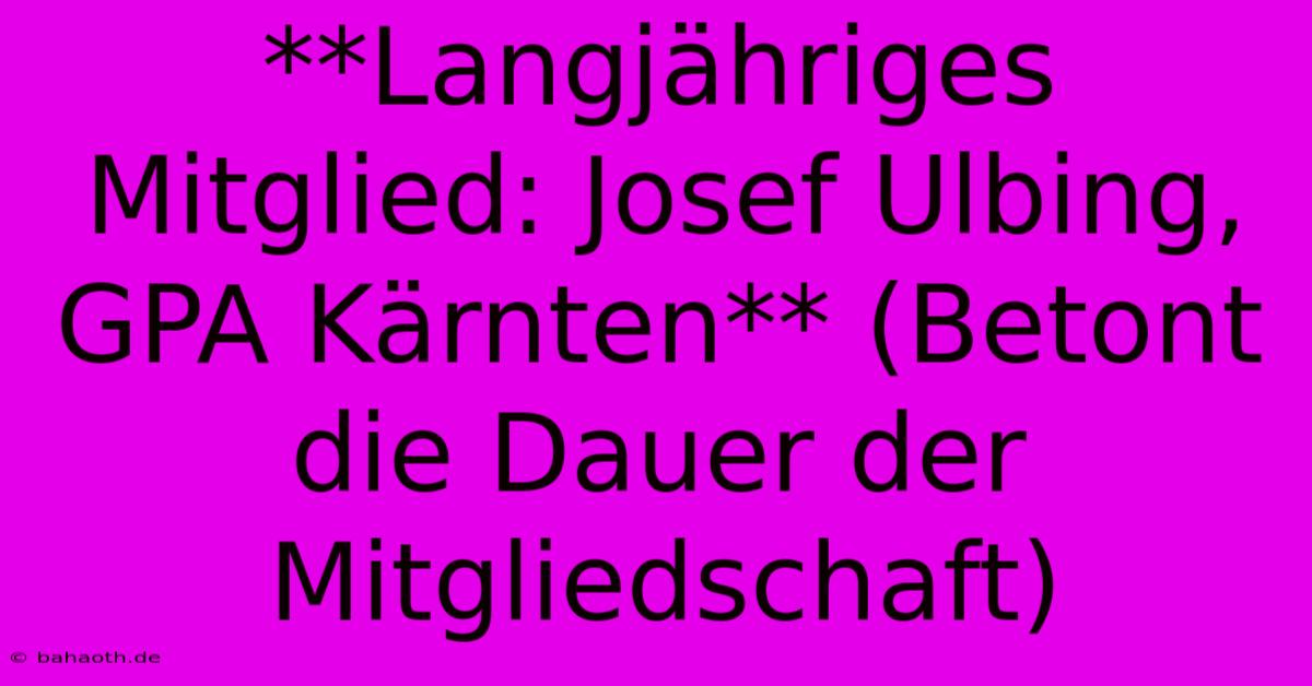 **Langjähriges Mitglied: Josef Ulbing, GPA Kärnten** (Betont Die Dauer Der Mitgliedschaft)