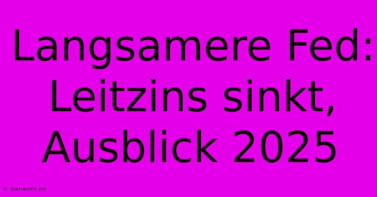 Langsamere Fed: Leitzins Sinkt, Ausblick 2025