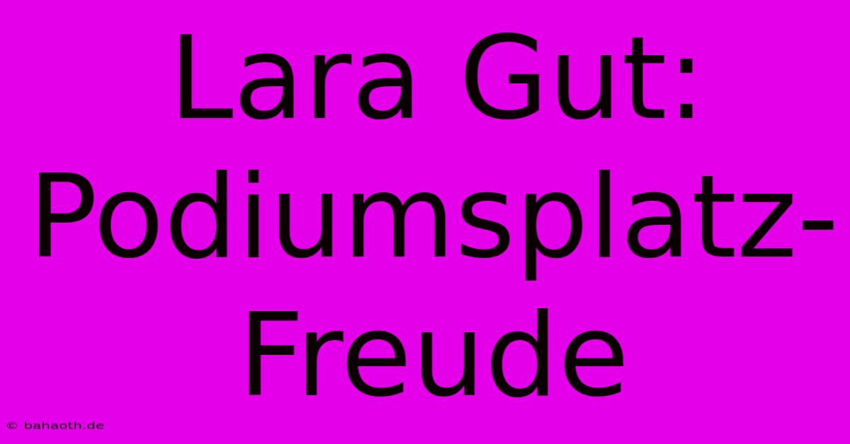 Lara Gut: Podiumsplatz-Freude