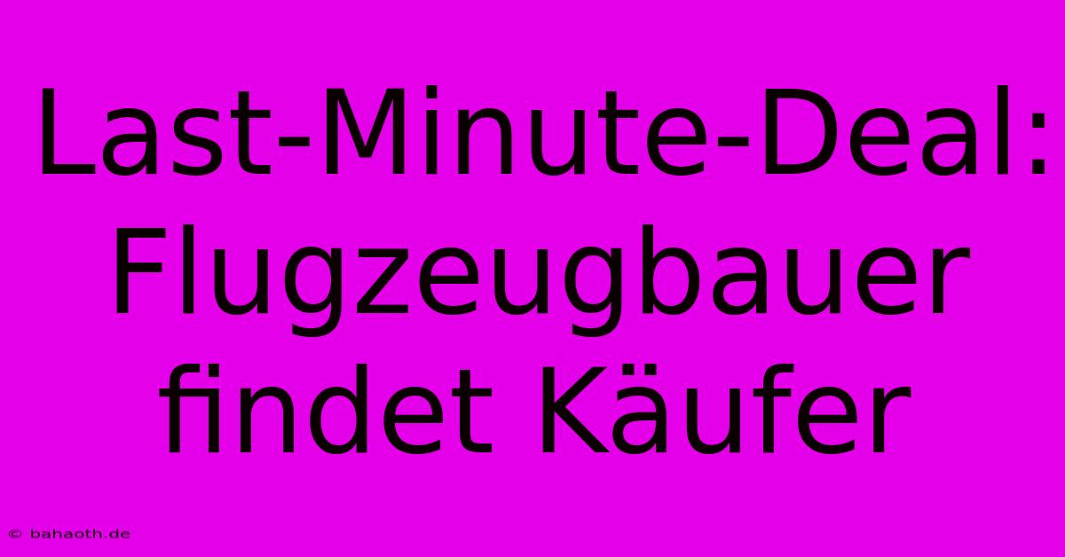 Last-Minute-Deal: Flugzeugbauer Findet Käufer