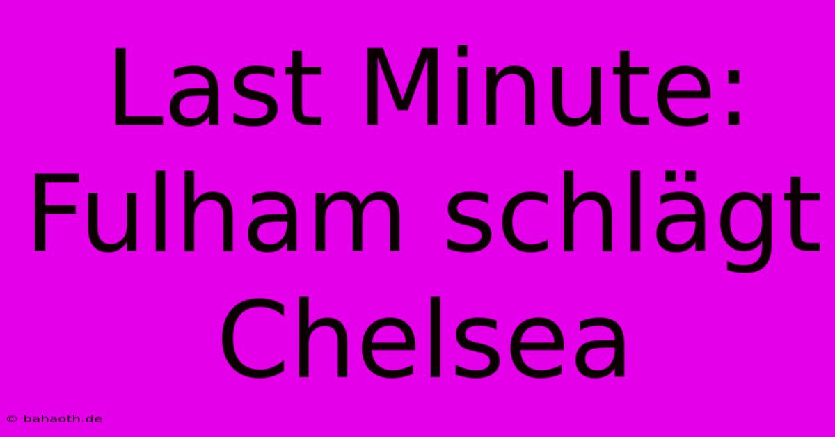 Last Minute: Fulham Schlägt Chelsea