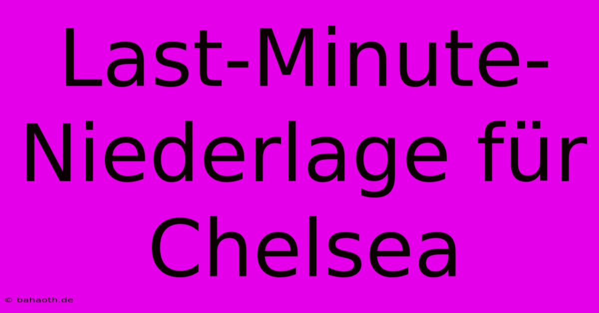 Last-Minute-Niederlage Für Chelsea