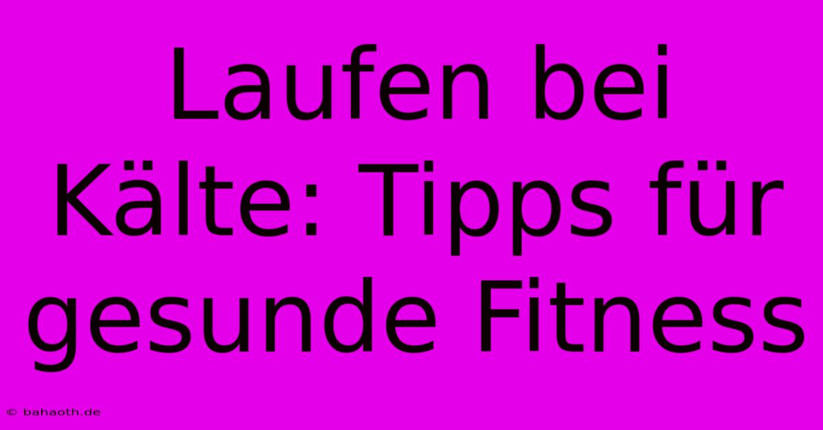 Laufen Bei Kälte: Tipps Für Gesunde Fitness