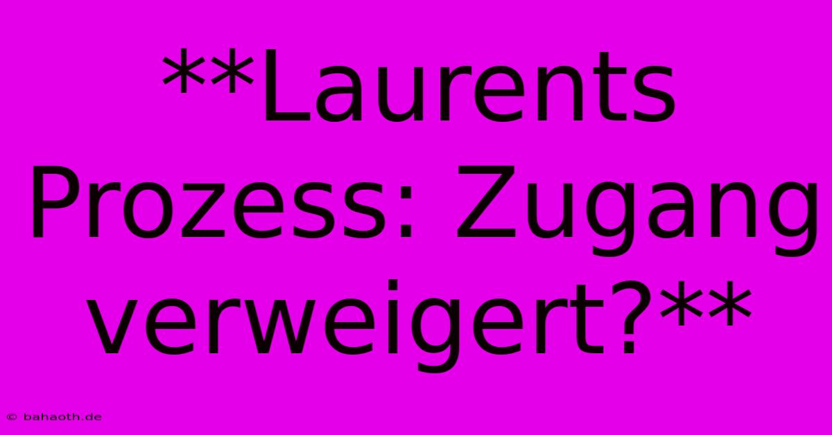 **Laurents Prozess: Zugang Verweigert?**