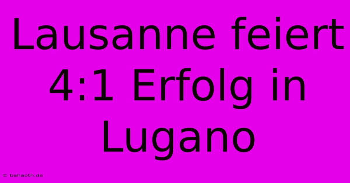 Lausanne Feiert 4:1 Erfolg In Lugano