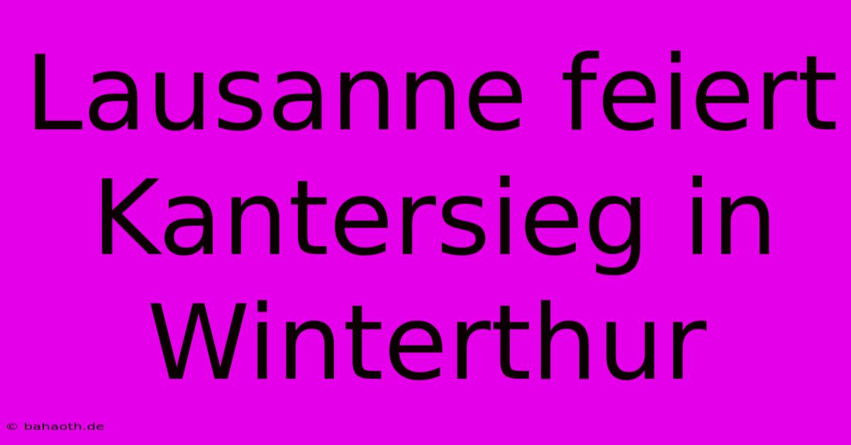 Lausanne Feiert Kantersieg In Winterthur