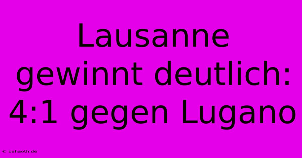 Lausanne Gewinnt Deutlich: 4:1 Gegen Lugano