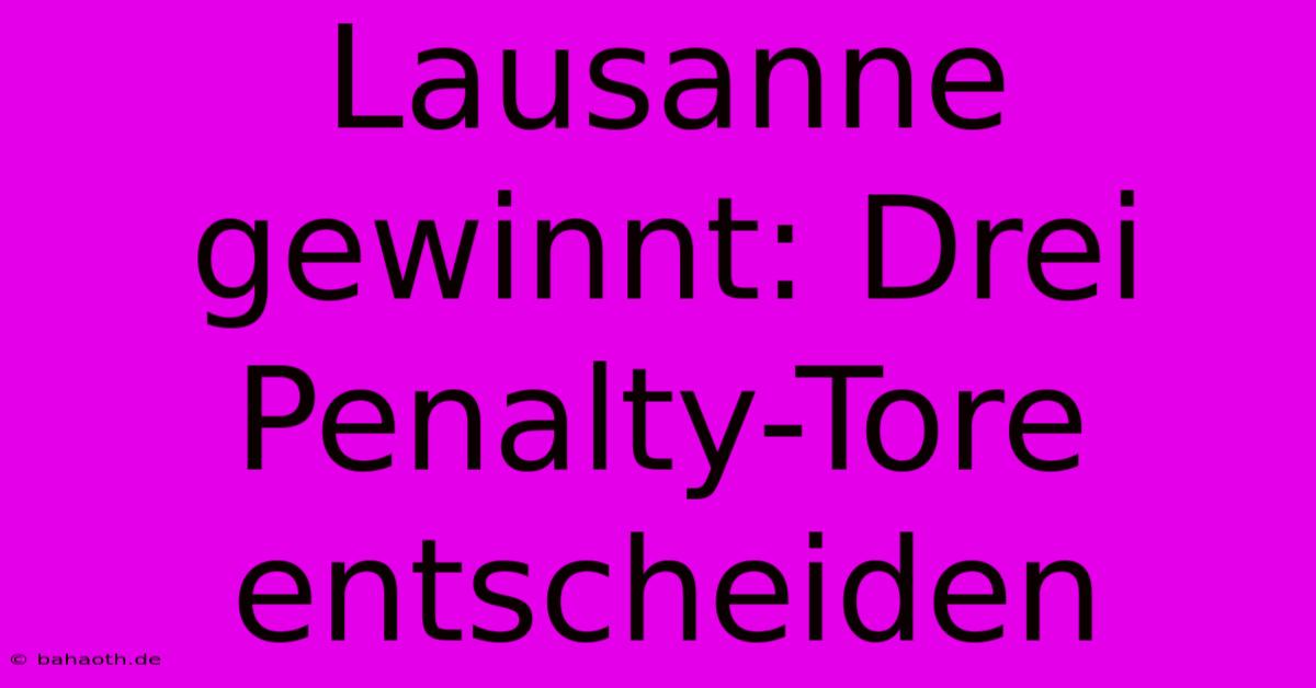 Lausanne Gewinnt: Drei Penalty-Tore Entscheiden