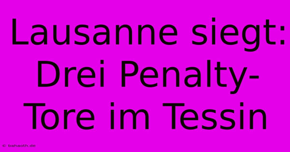 Lausanne Siegt: Drei Penalty-Tore Im Tessin