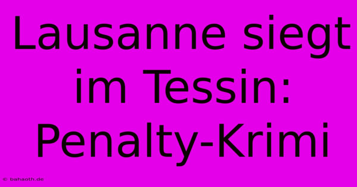 Lausanne Siegt Im Tessin: Penalty-Krimi