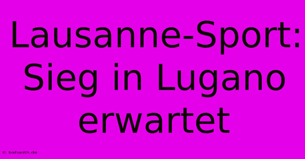 Lausanne-Sport: Sieg In Lugano Erwartet