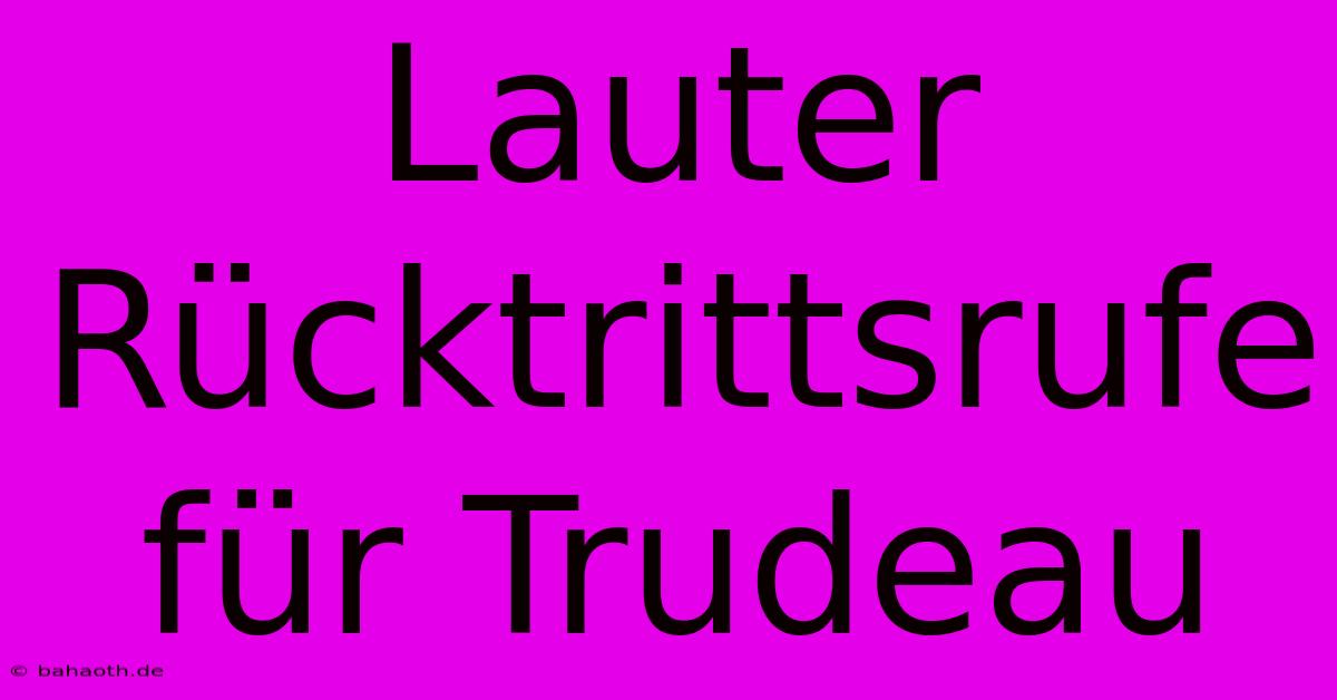 Lauter Rücktrittsrufe Für Trudeau